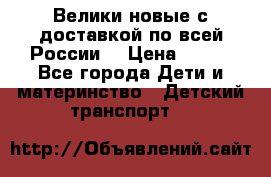 Велики новые с доставкой по всей России  › Цена ­ 700 - Все города Дети и материнство » Детский транспорт   